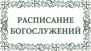 РАСПИСАНИЕ БОГОСЛУЖЕНИЙ
